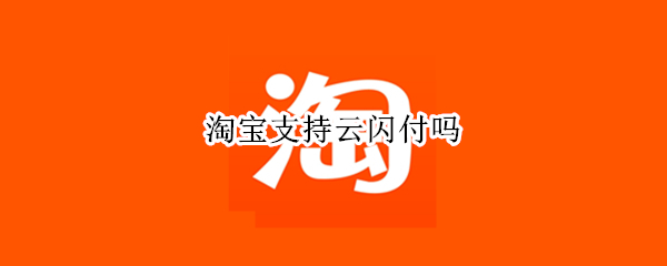 淘宝支持云闪付吗
