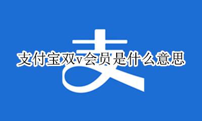 支付宝双v会员是什么意思 支付宝上的双V会员是什么