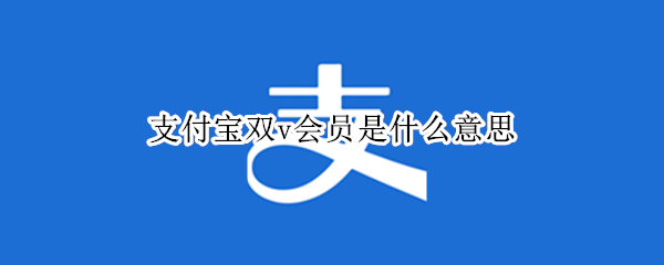 支付宝双v会员是什么意思