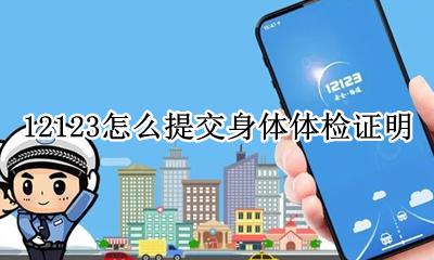 如何在12123提交体检证明 12123怎么提交身体体检证明