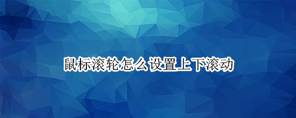 鼠标滚轮怎么设置上下滚动