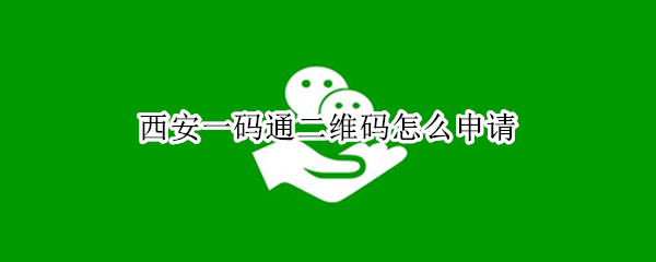 西安一码通二维码怎么申请