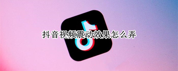 抖音视频震动效果怎么弄