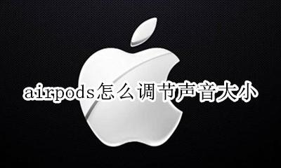 airpods 调节音量大小 airpods怎么调节声音大小