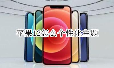 苹果12设置主题 苹果12怎么个性化主题