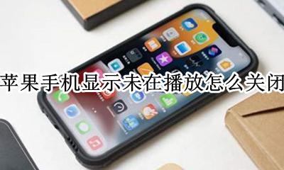 苹果手机显示未在播放怎么关闭 iphone未在播放怎么关闭