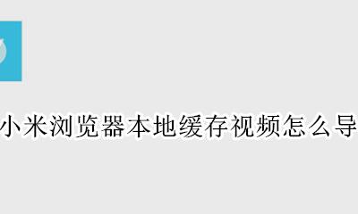 小米浏览器下载的视频怎么导出 小米浏览器本地缓存视频怎么导出
