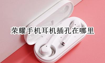 荣耀手机怎么插耳机 荣耀手机耳机插孔在哪里
