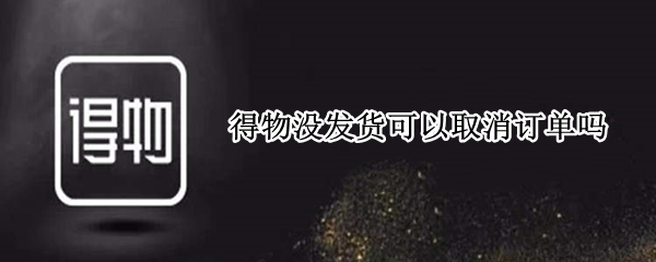 得物没发货可以取消订单吗