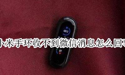 小米手环为什么收不到微信消息 小米手环收不到微信消息怎么回事