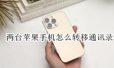 两台苹果手机怎么转移通讯录 苹果手机怎么转移通讯录到另一个苹果手机