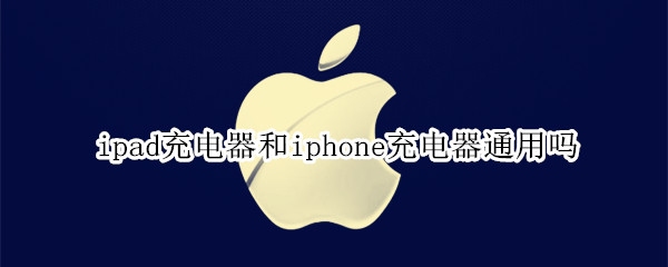 ipad充电器和iphone充电器通用吗