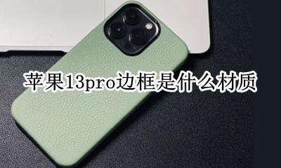 苹果13pro边框是什么材质 iphone13promax边框是什么材质的