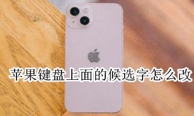 苹果输入法候选字怎么去掉 苹果键盘上面的候选字怎么改