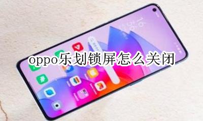 oppo乐划锁屏怎么关闭 oppo乐划锁屏是什么意思