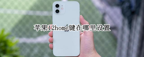 苹果12home键在哪里设置