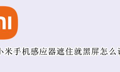 小米手机遮住传感器黑屏怎么关 小米手机感应器遮住就黑屏怎么设置