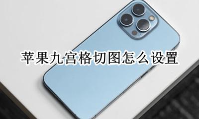 苹果九宫格切图怎么设置 iphone怎么九宫格切图