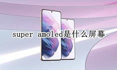 屏幕材质super amoled super amoled是什么屏幕