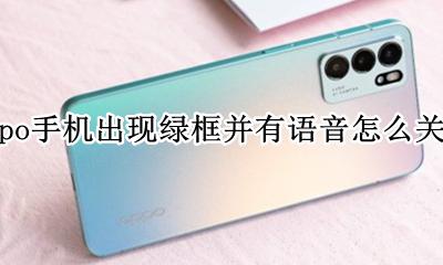 oppo手机绿框并且有语音 oppo手机出现绿框并有语音怎么关闭