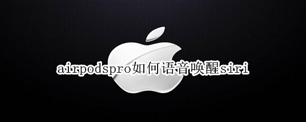 airpodspro如何语音唤醒siri