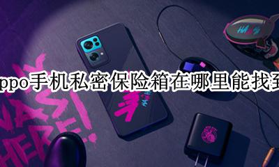 oppo私密保险箱怎么打开 oppo手机私密保险箱在哪里能找到