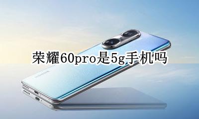 荣耀60pro是5g手机吗 honor60pro是60g手机吗
