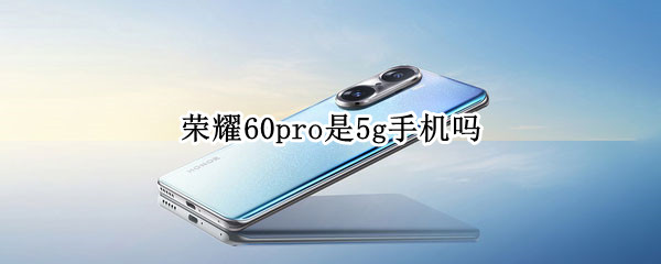 荣耀60pro是5g手机吗