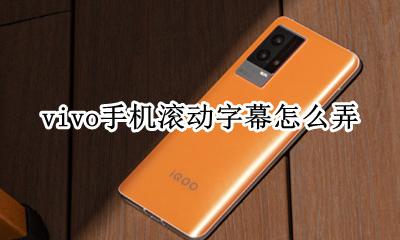 vivo手机滚动字幕怎么弄 vivo手机滚动字幕怎么设置