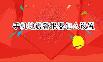 地震提醒怎么设置 手机地震警报器怎么设置