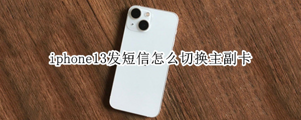iphone13发短信怎么切换主副卡