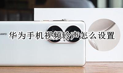 华为手机视频铃声怎么设置 华为手机的视频铃声怎么设置