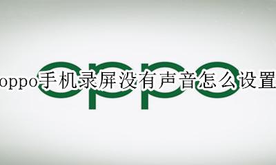oppo录屏没声音手机哪里设置 oppo手机录屏没有声音怎么设置