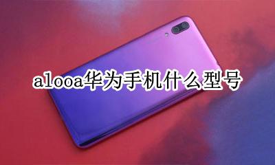 alooa华为手机什么型号 alooa是华为什么型号多少钱