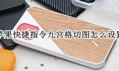 九宫格切图快捷指令 苹果快捷指令九宫格切图怎么设置