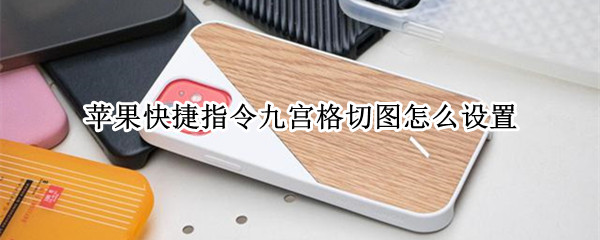苹果快捷指令九宫格切图怎么设置