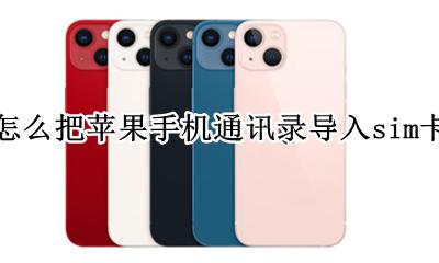 怎么把苹果手机通讯录导入sim卡 苹果手机怎么把手机通讯录导入sim卡