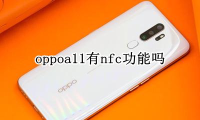 oppoa11有nfc功能吗 oppoa11手机有没有nfc这个功能