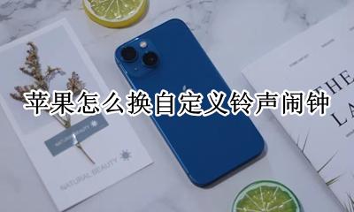 苹果怎么换自定义铃声闹钟 苹果手机怎么换闹钟铃声自定义