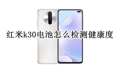 红米k30电池怎么检测健康度 红米k30耗电太快 怎么证明电池有问题