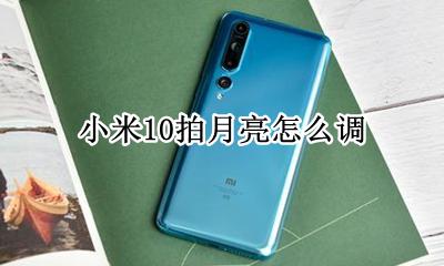 小米10拍月亮怎么调 请问小米10的拍月亮模式在哪里?