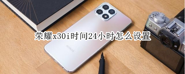 荣耀x30i时间24小时怎么设置