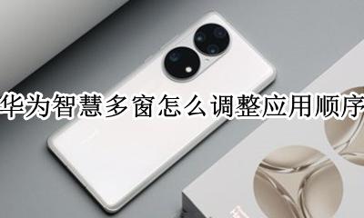 华为多窗口功能 华为智慧多窗怎么调整应用顺序