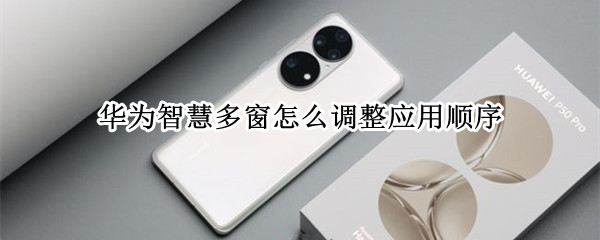 华为智慧多窗怎么调整应用顺序