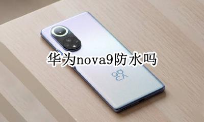 华为nova9防水吗 华为nova9手机防水吗