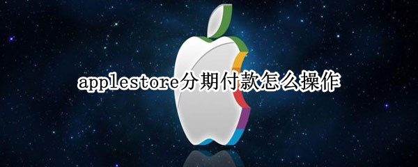 applestore分期付款怎么操作