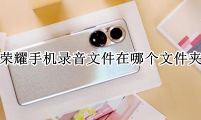 荣耀手机录音文件在哪个文件夹 荣耀手机的电话录音在哪个文件夹里