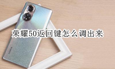 荣耀50返回键怎么调出来 荣耀50的返回键怎么设置