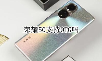 荣耀50支持OTG吗 荣耀50支不支持OTG