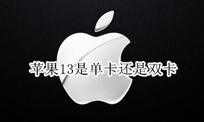 苹果13是不是双卡 苹果13是单卡还是双卡